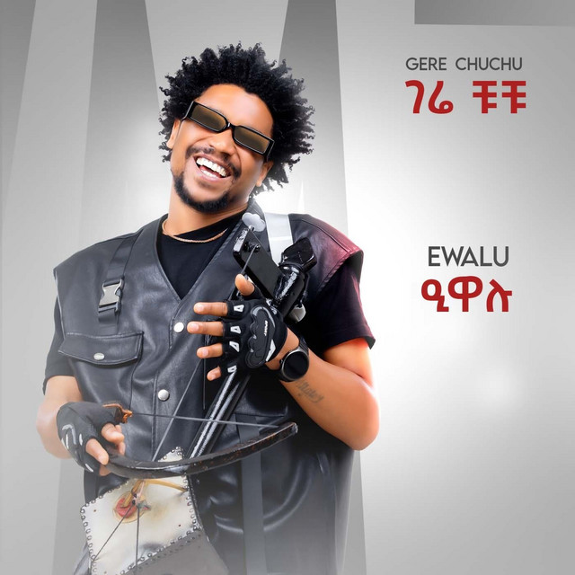 Gere Chuchu- Ewalu – ገሬ ቹቹ – ዒዋሉ